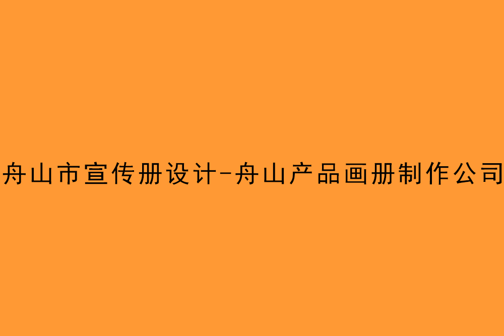 舟山市宣傳冊設計-舟山產品畫冊制作公司